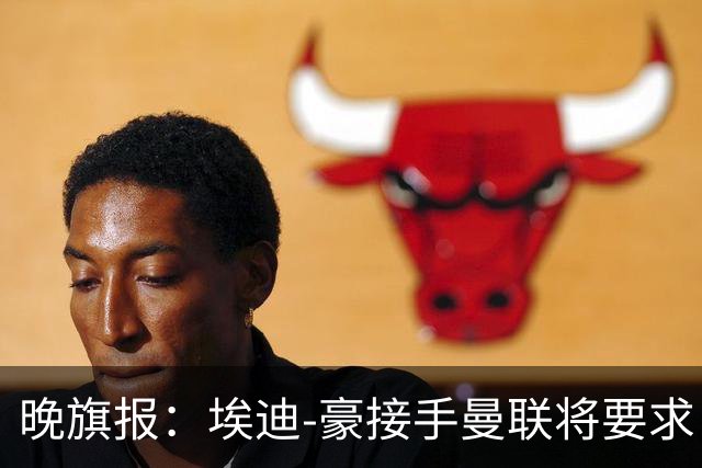 晚旗报：埃迪-豪接手曼联将要求自带教练团队